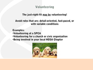 Volunteering
The just-right-fit may be volunteering!
Avoid roles that are: detail-oriented, fast-paced, or
with variable conditions
Examples:
•Volunteering at a SPCA
•Volunteering for a church or civic organization
•Being involved in your local HDSA Chapter
 