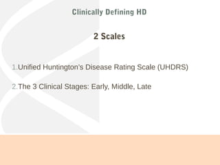 Clinically Defining HD
2 Scales
1.Unified Huntington’s Disease Rating Scale (UHDRS)
2.The 3 Clinical Stages: Early, Middle, Late
 