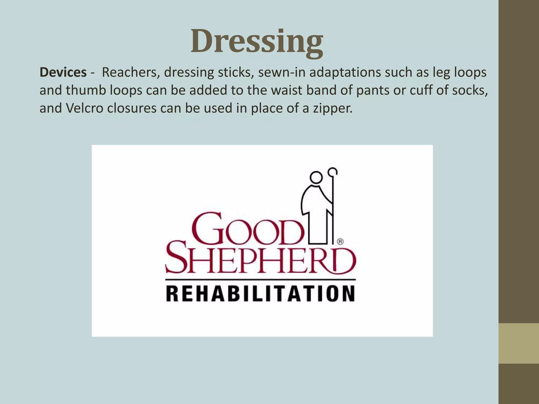 Dressing
Devices - Reachers, dressing sticks, sewn-in adaptations such as leg loops
and thumb loops can be added to the waist band of pants or cuff of socks,
and Velcro closures can be used in place of a zipper.
 