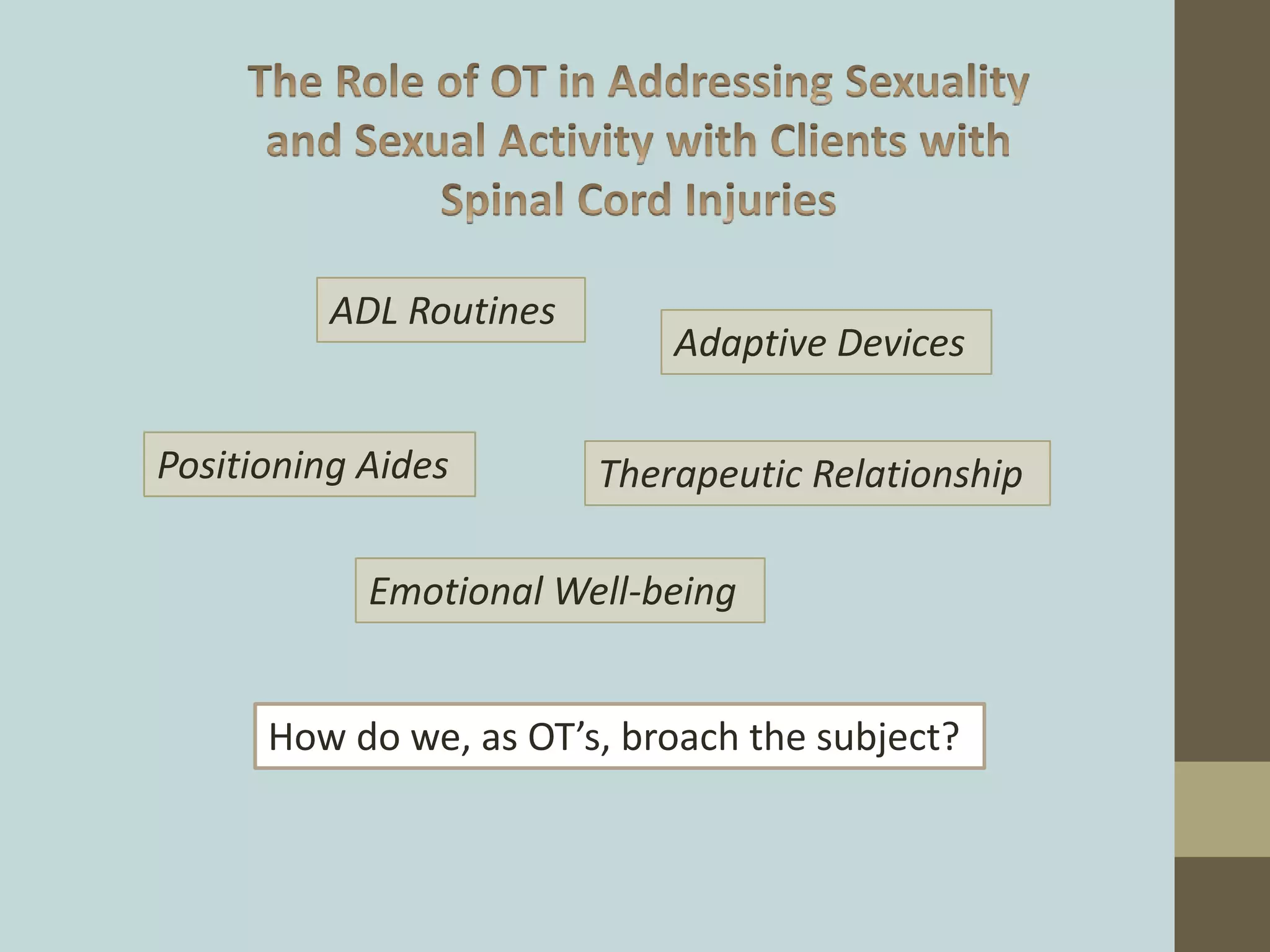 How do we, as OT’s, broach the subject?
Positioning Aides
ADL Routines
Adaptive Devices
Emotional Well-being
Therapeutic Relationship
 