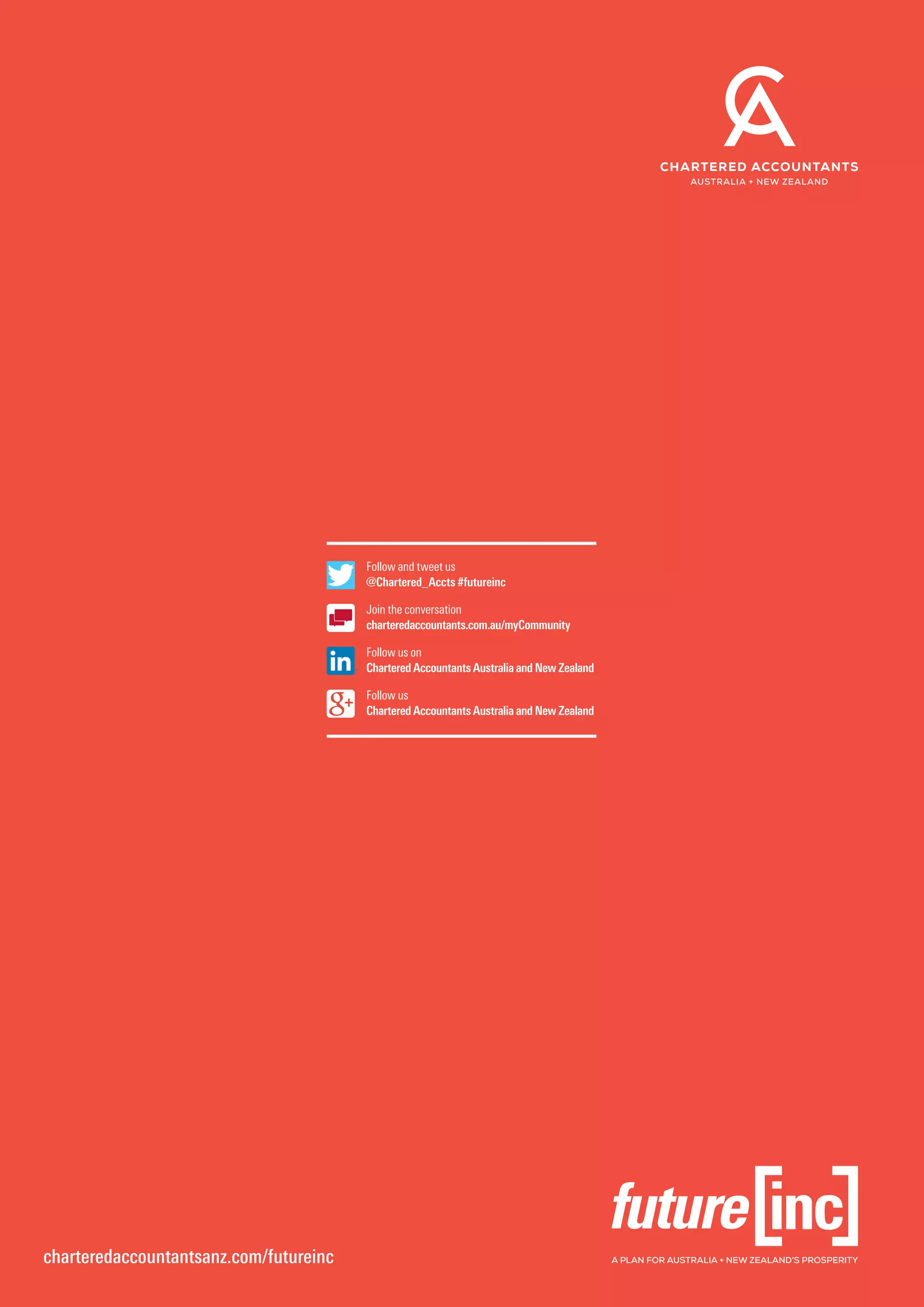 charteredaccountantsanz.com/futureinc
Follow and tweet us 	
@Chartered_Accts #futureinc
Join the conversation 	
charteredaccountants.com.au/myCommunity
Follow us on 	
Chartered Accountants Australia and New Zealand
Follow us 	
Chartered Accountants Australia and New Zealand
 