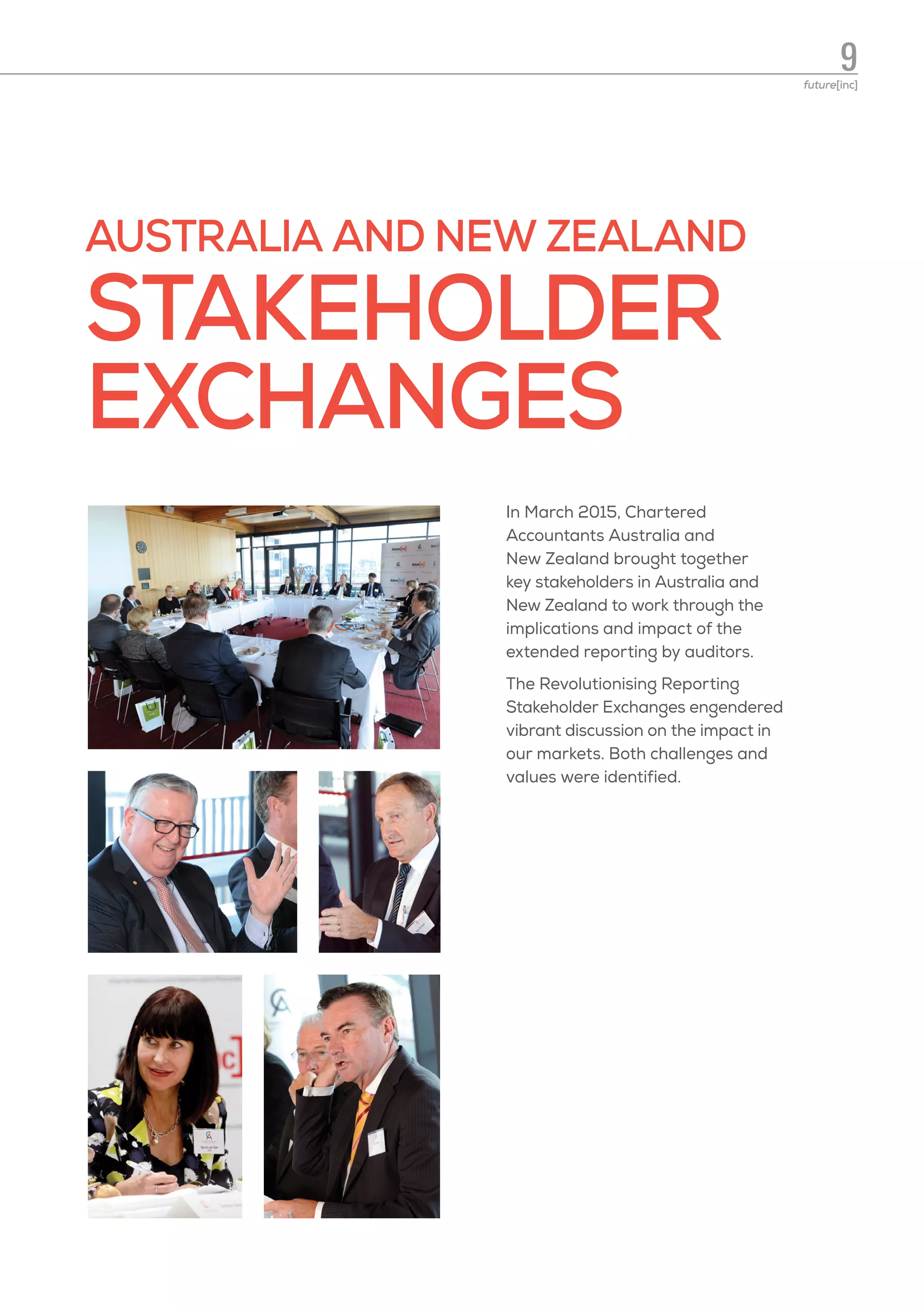 AUSTRALIA AND NEW ZEALAND
STAKEHOLDER
EXCHANGES
In March 2015, Chartered
Accountants Australia and
New Zealand brought together
key stakeholders in Australia and
New Zealand to work through the
implications and impact of the
extended reporting by auditors.
The Revolutionising Reporting
Stakeholder Exchanges engendered
vibrant discussion on the impact in
our markets. Both challenges and
values were identified.
9future[inc]
 