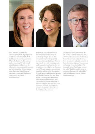 “The Center for Audit Quality
commends the efforts of policymakers
worldwide—including the PCAOB,
IAASB, and Chartered Accountants
ANZ—who have worked to advance
auditor reporting. We believe such
a modification could improve the
information communicated to investors
and others, enabling them to analyse
more closely any related financial
statement accounts and disclosures.”
Cindy Fornelli CEO, The CAQ
(Pictured above, left)
“It’s been exciting to be involved in
the most fundamental change in
auditor reporting in decades. We
see implementation bringing both
opportunities and challenges. The new
reports will be as new to management,
audit committees and users as they are
to auditors – we will all be on a learning
curve. The aim is audit reports that are
insightful and tailored to the company.
It would be a setback if this just becomes
a boilerplate exercise. That said, there
will be a certain degree of similarity
when auditors address similar facts,
circumstances and outcomes, both for
the same company over time and across
industries. But that, in and of itself,
provides insight.” Diana Hillier Partner,
PwC UK (Pictured above, middle)
“Auditors and listed companies in the
UK are about to enter the second year
of extended audit reports. The feedback
from both investors and auditors has
been very positive and audit committees
have also embraced greater transparency
in their reports to shareholders. The
new audit reports have begun to open
the audit “black box” and facilitate an
important dialogue with stakeholders”.
Nick Land Independent Director, Vodafone
(Pictured above, right)
 