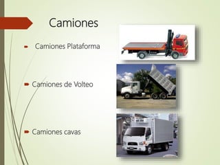 Camiones
 Camiones Plataforma
 Camiones de Volteo
 Camiones cavas
 