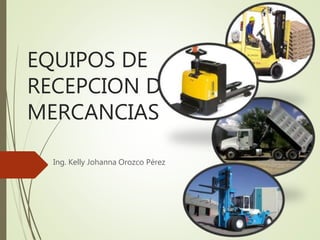 EQUIPOS DE
RECEPCION DE
MERCANCIAS
Ing. Kelly Johanna Orozco Pérez
 