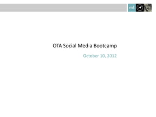 OTA Social Media Bootcamp
           October 10, 2012
 
