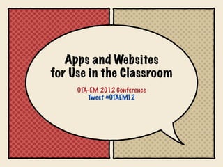 Apps and Websites
for Use in the Classroom
     OTA-EM 2012 Conference
        Tweet #OTAEM12
 