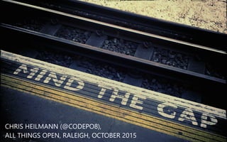 MIND THE GAP
CHRIS HEILMANN (﴾@CODEPO8)﴿,
ALL THINGS OPEN, RALEIGH, OCTOBER 2015
 