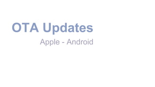 OTA Updates
Apple - Android
 