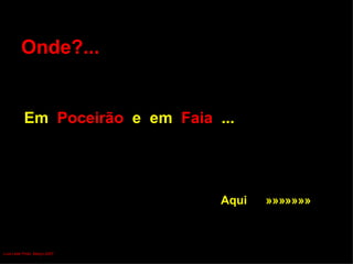 Onde?...   Em  Poceirão  e  em  Faia   ...   Aqui  »»»»»»» Luís Leite Pinto, Março 2007 