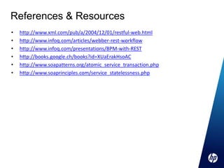 References & Resources
•   http://www.xml.com/pub/a/2004/12/01/restful-web.html
•   http://www.infoq.com/articles/webber-rest-workflow
•   http://www.infoq.com/presentations/BPM-with-REST
•   http://books.google.ch/books?id=XUaErakHsoAC
•   http://www.soapatterns.org/atomic_service_transaction.php
•   http://www.soaprinciples.com/service_statelessness.php
 