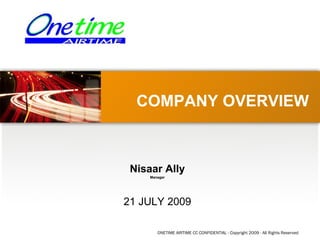 COMPANY OVERVIEW



 Nisaar Ally
     Manager




21 JULY 2009

        ONETIME AIRTIME CC CONFIDENTIAL - Copyright 2009 - All Rights Reserved
 