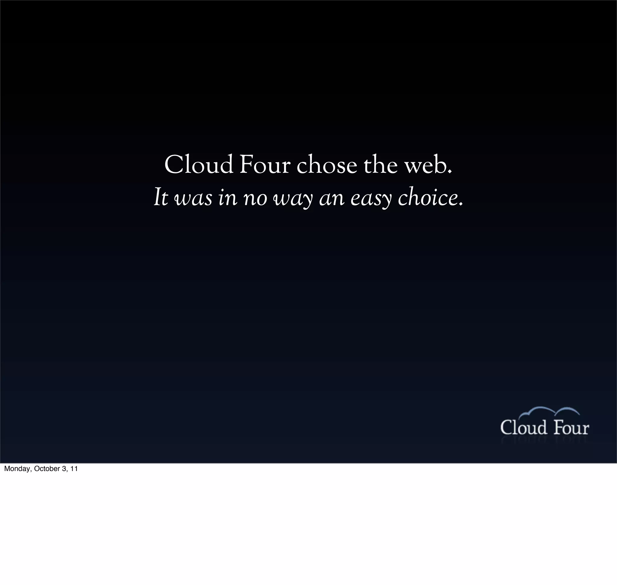 Cloud Four chose the web.
                        It was in no way an easy choice.




Monday, October 3, 11
 