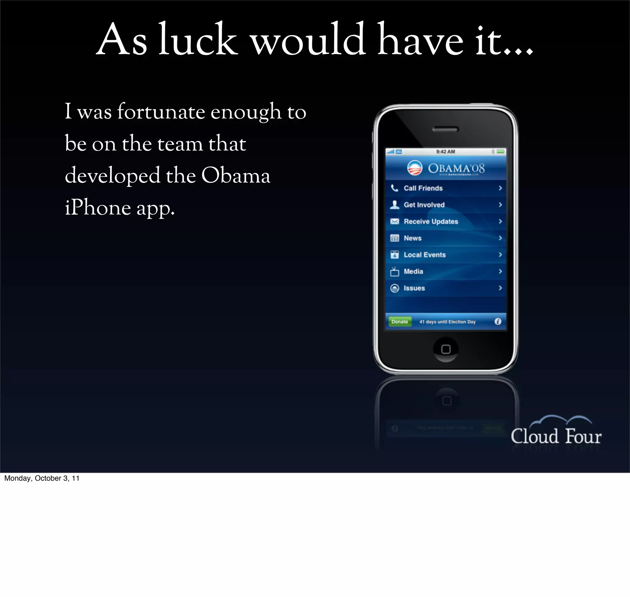 As luck would have it...
                I was fortunate enough to
                be on the team that
                developed the Obama
                iPhone app.




Monday, October 3, 11
 