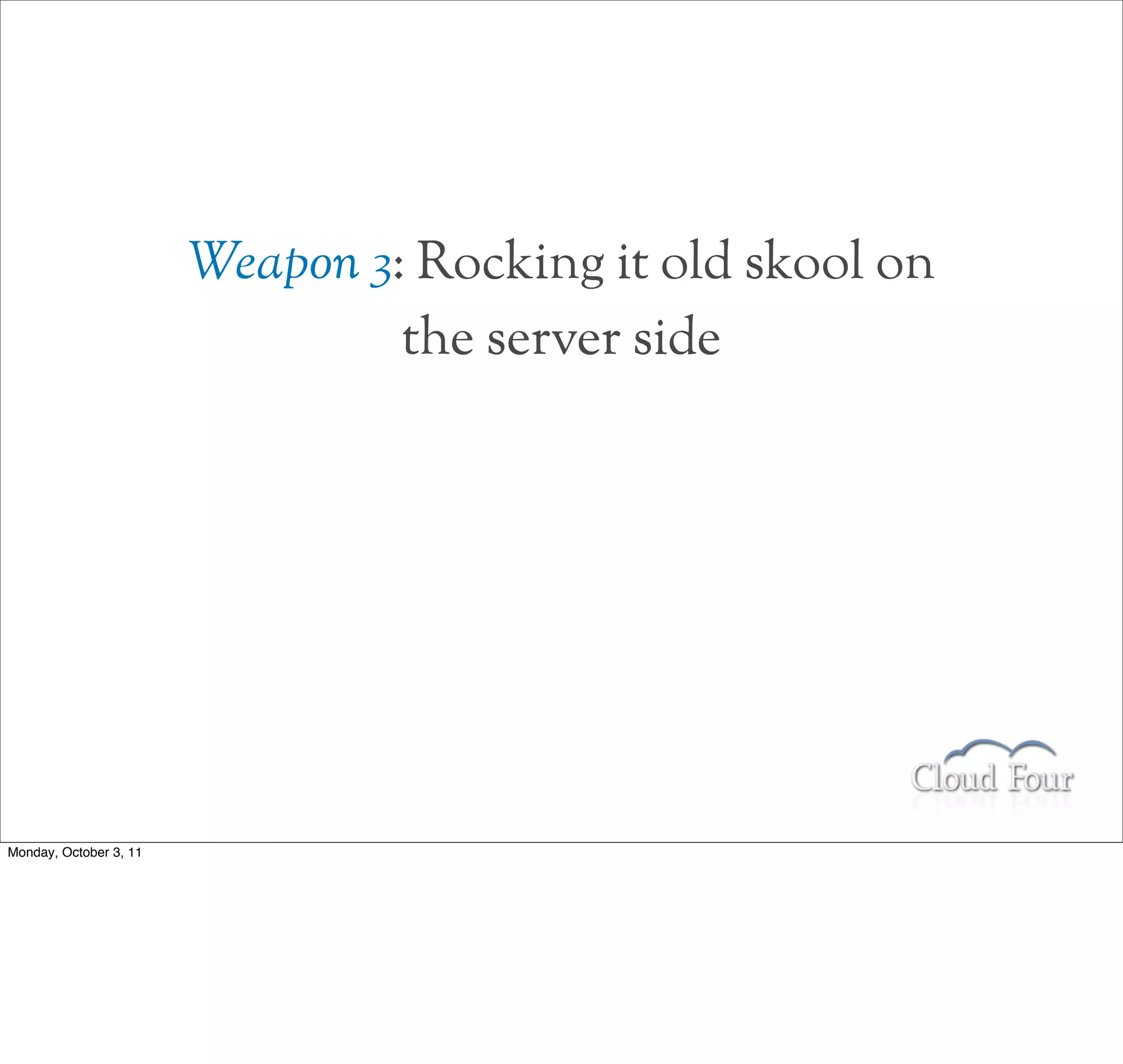 Weapon 3: Rocking it old skool on
                                 the server side




Monday, October 3, 11
 