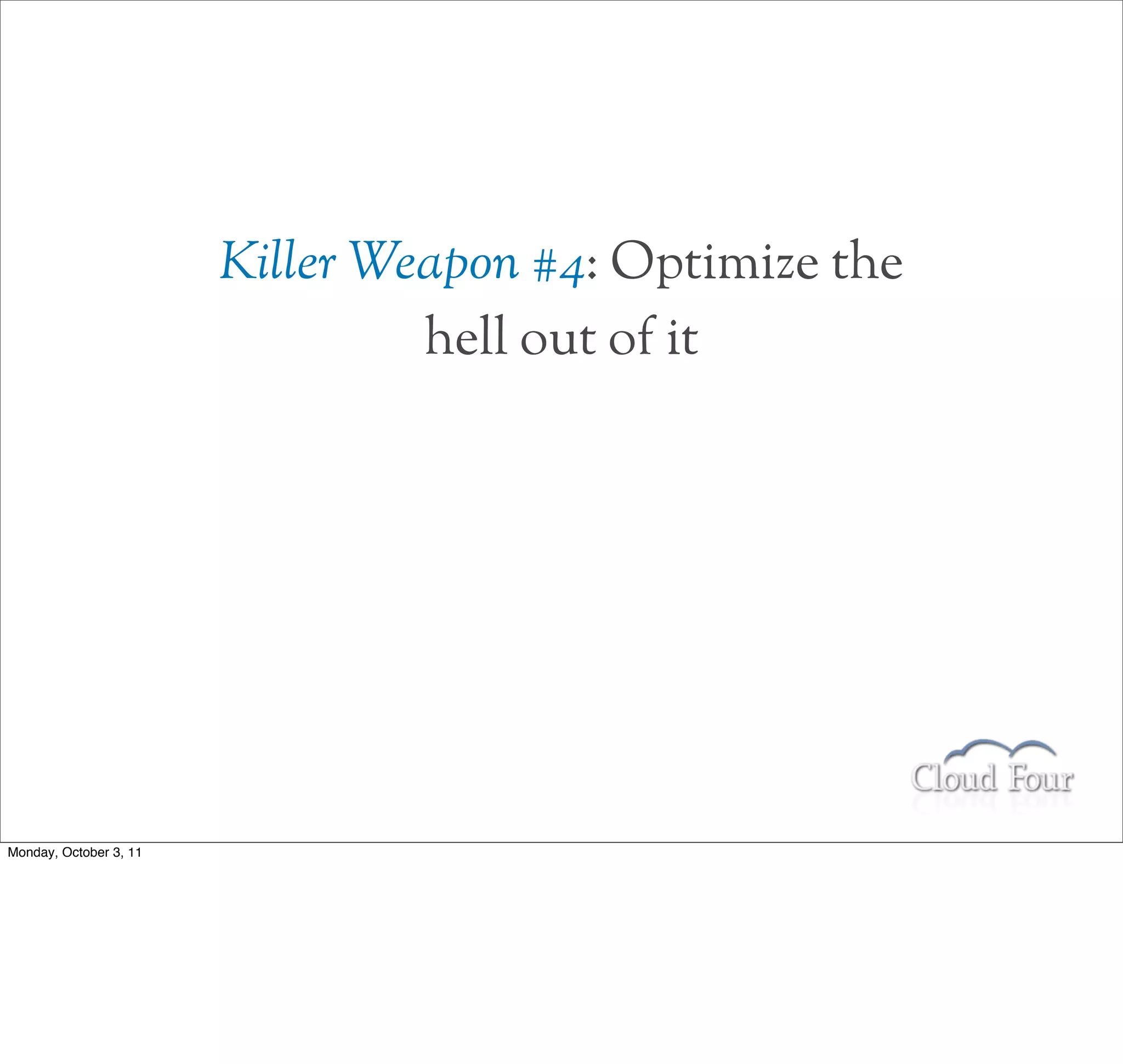 Killer Weapon #4: Optimize the
                                 hell out of it




Monday, October 3, 11
 