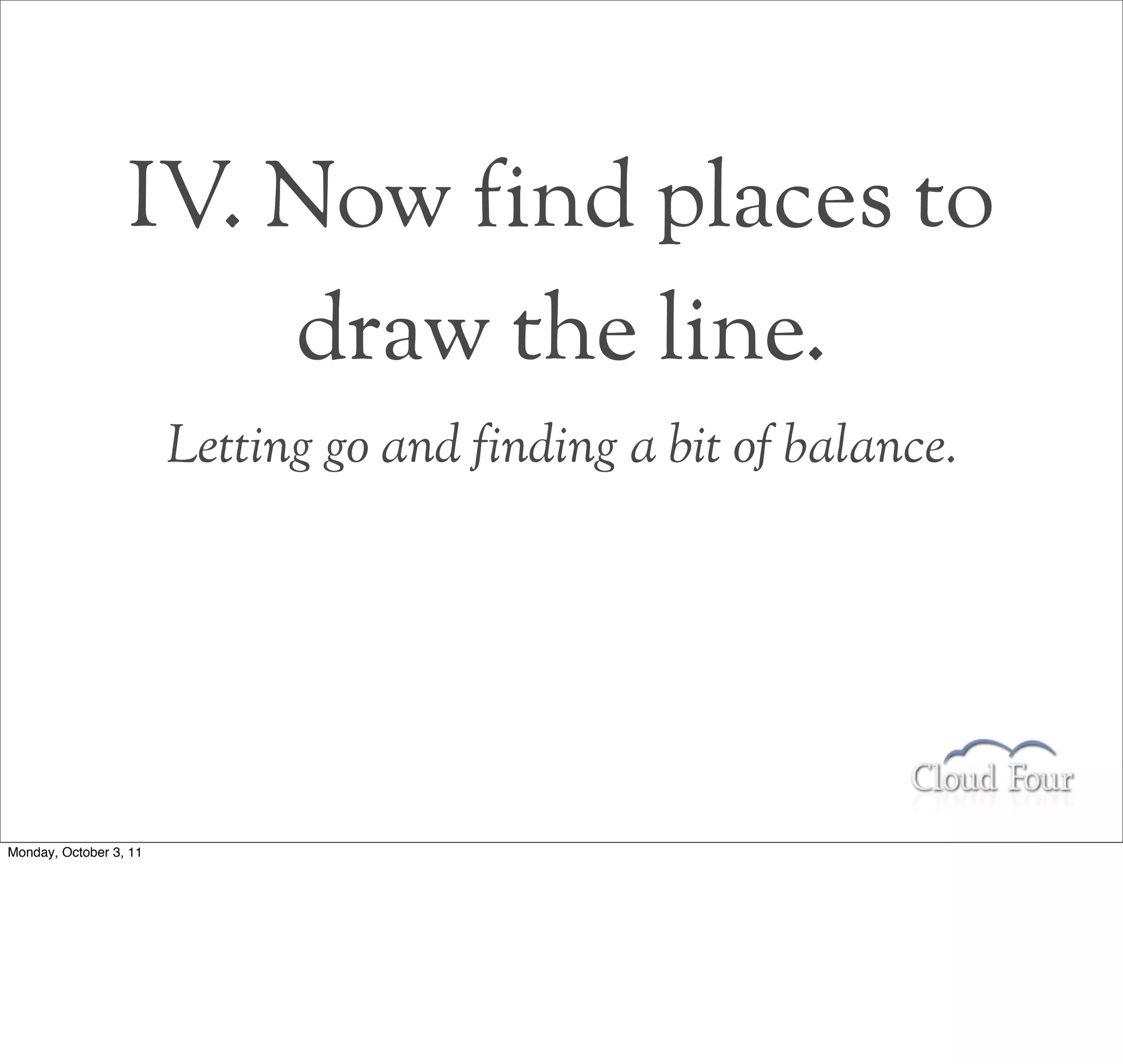 IV. Now find places to
                      draw the line.
                        Letting go and finding a bit of balance.




Monday, October 3, 11
 