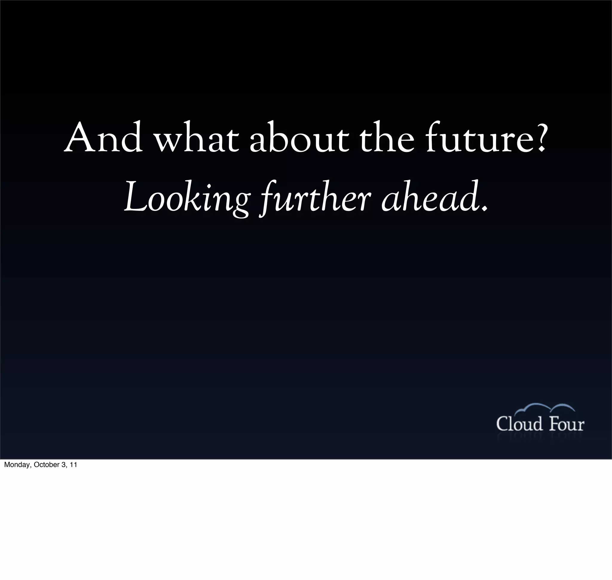 And what about the future?
                  Looking further ahead.




Monday, October 3, 11
 
