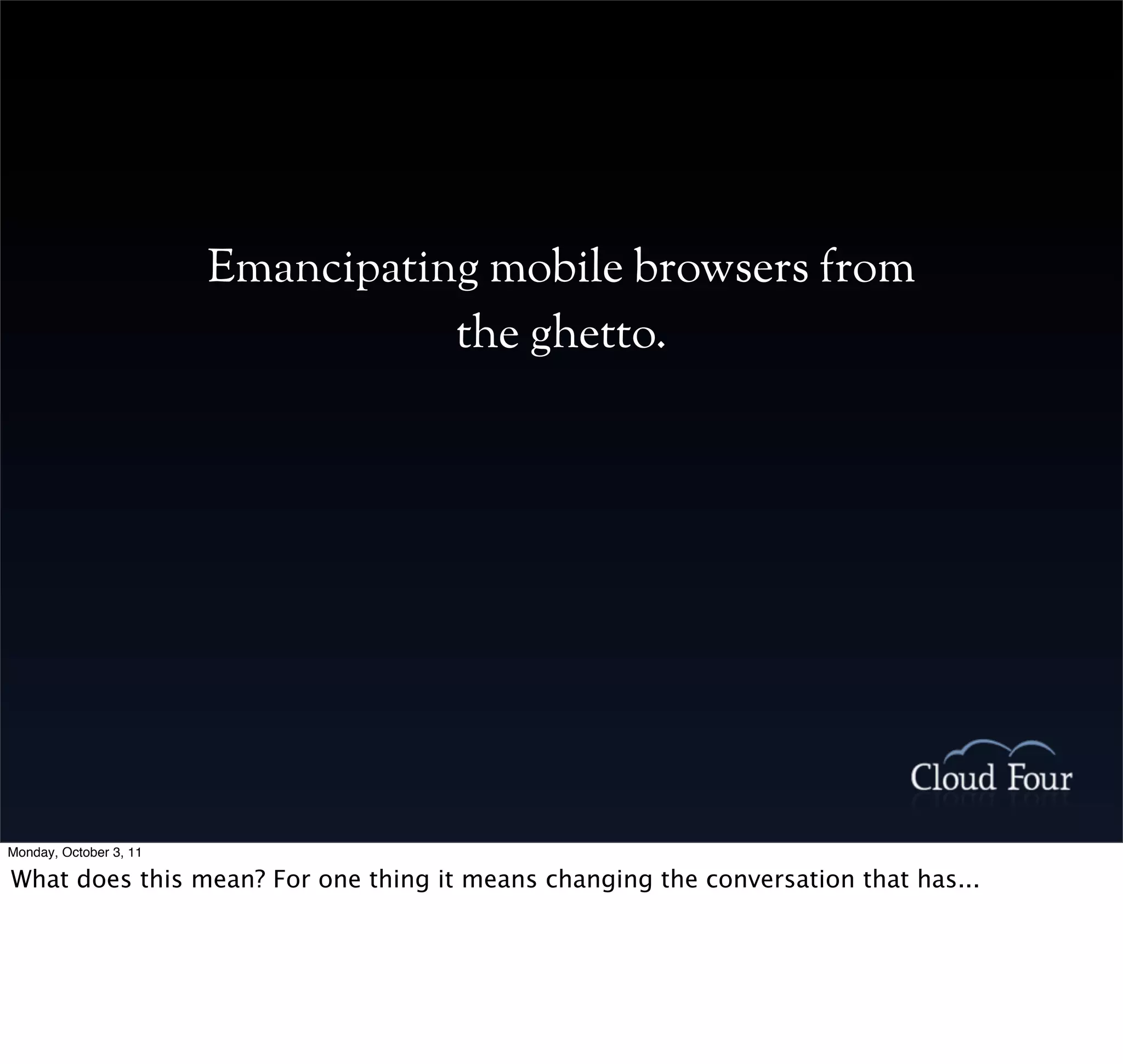 Emancipating mobile browsers from
                                   the ghetto.




Monday, October 3, 11

What does this mean? For one thing it means changing the conversation that has...
 