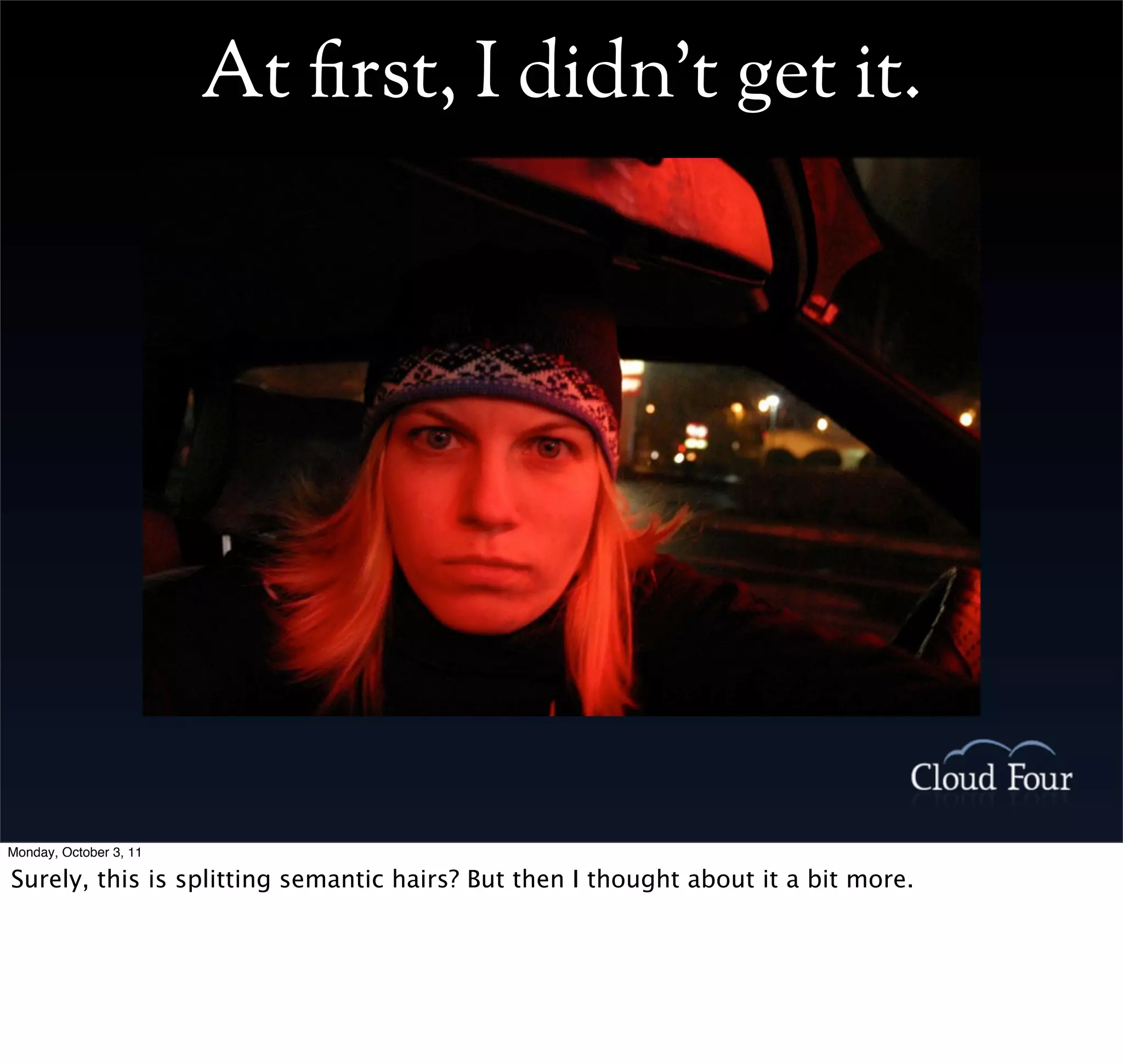 At rst, I didn’t get it.




Monday, October 3, 11

Surely, this is splitting semantic hairs? But then I thought about it a bit more.
 