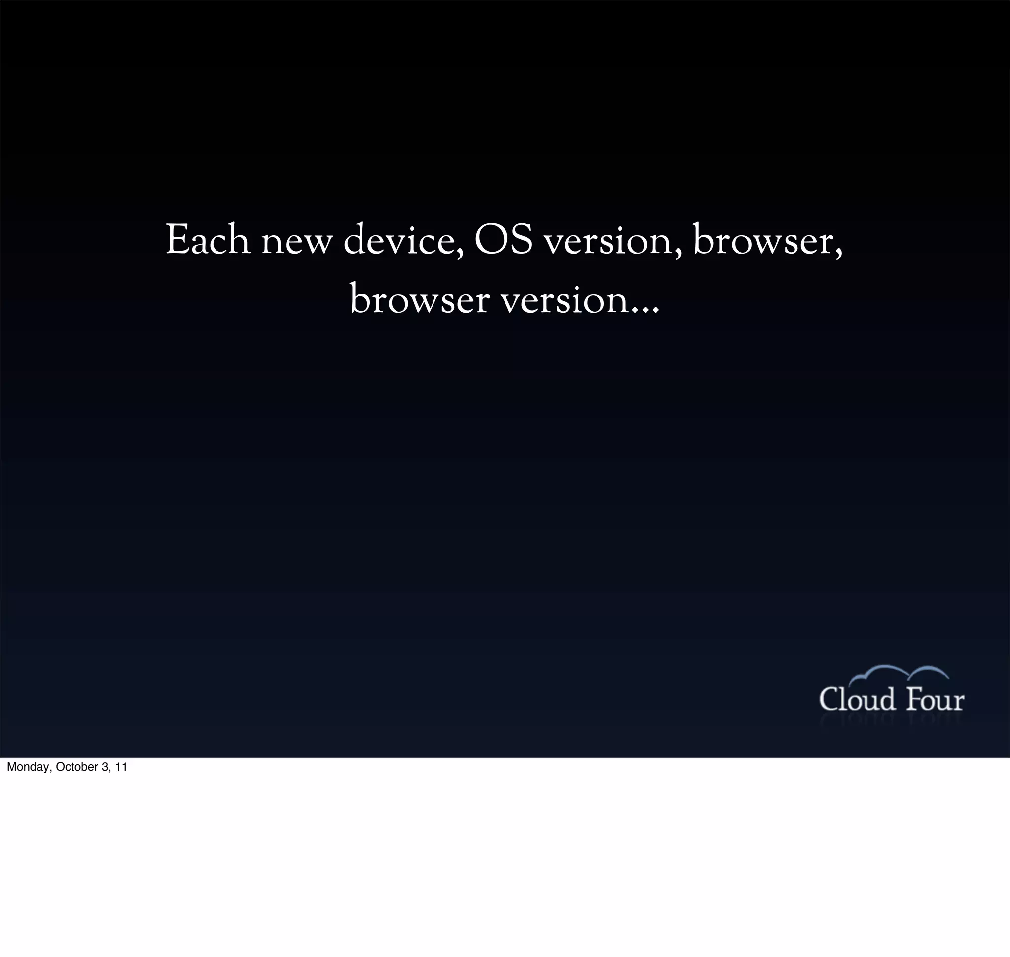 Each new device, OS version, browser,
                                 browser version...




Monday, October 3, 11
 