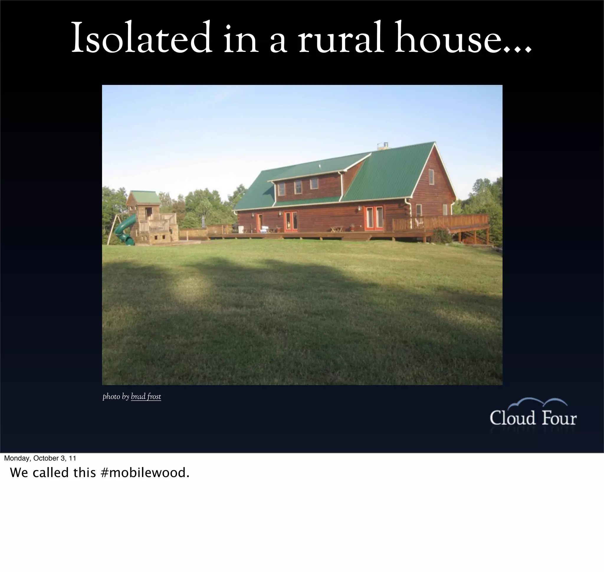 Isolated in a rural house...




                        photo by brad frost




Monday, October 3, 11

 We called this #mobilewood.
 