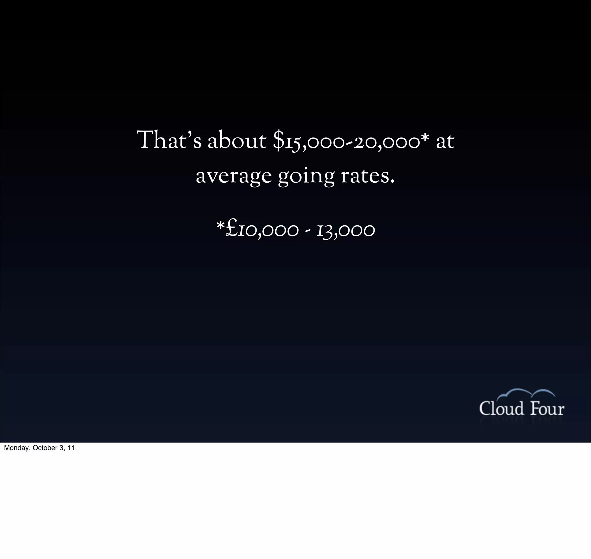 That’s about $15,000-20,000* at
                             average going rates.

                               *£10,000 - 13,000




Monday, October 3, 11
 