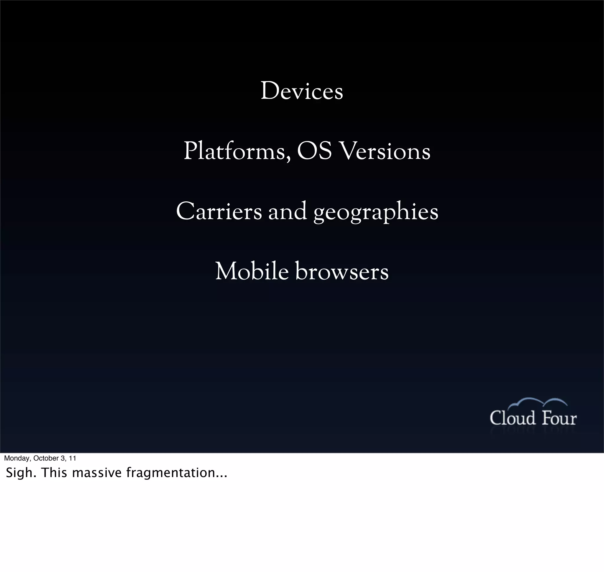 Devices

                            Platforms, OS Versions

                          Carriers and geographies

                                Mobile browsers




Monday, October 3, 11

Sigh. This massive fragmentation...
 