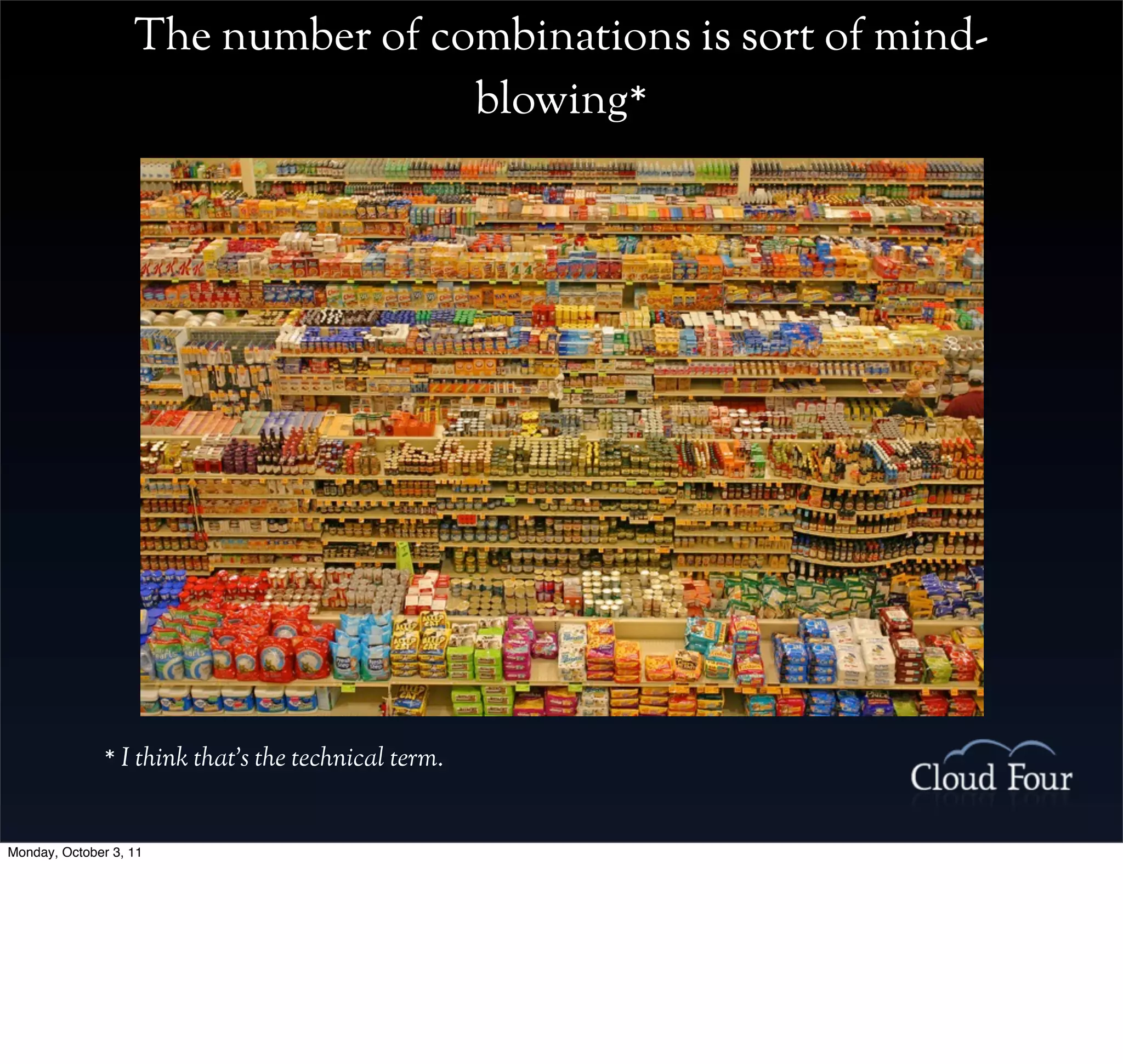 The number of combinations is sort of mind-
                                   blowing*




               * I think that’s the technical term.


Monday, October 3, 11
 