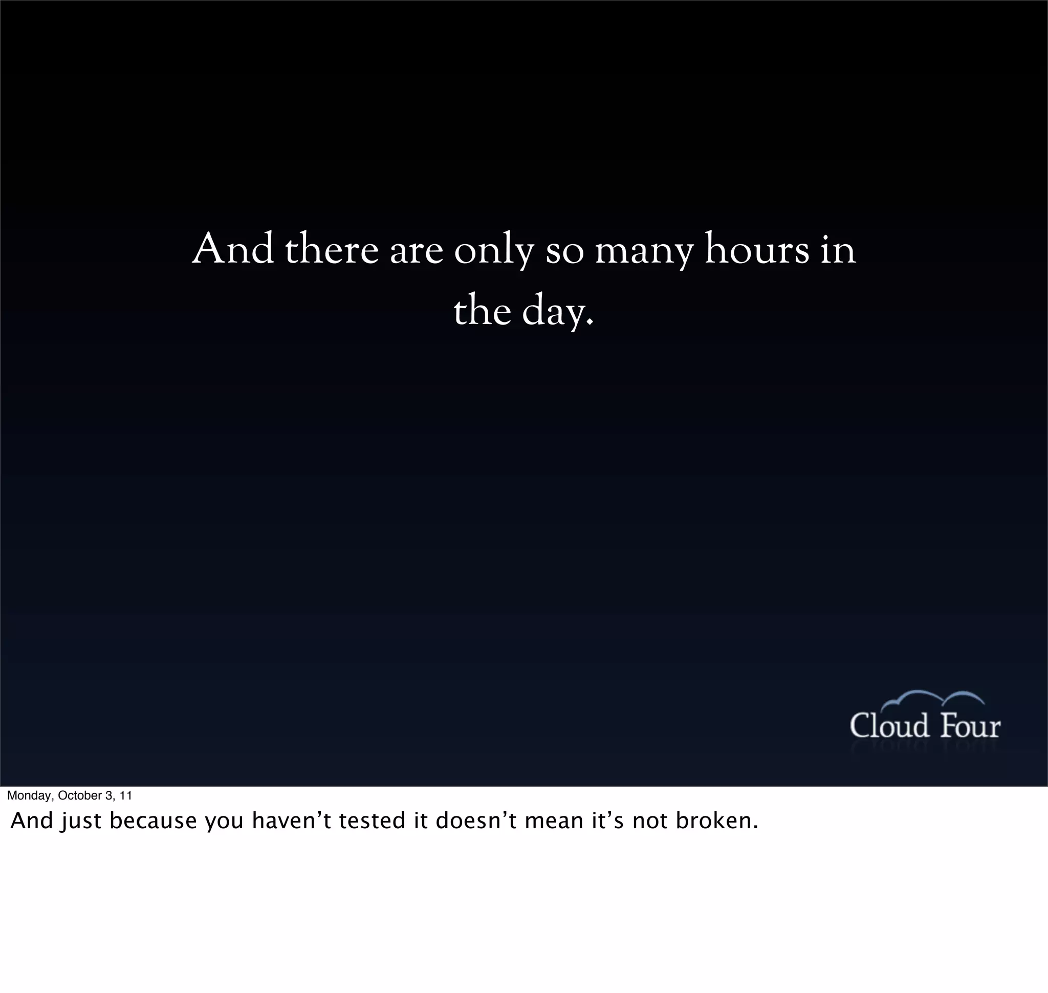 And there are only so many hours in
                                      the day.




Monday, October 3, 11

And just because you haven’t tested it doesn’t mean it’s not broken.
 