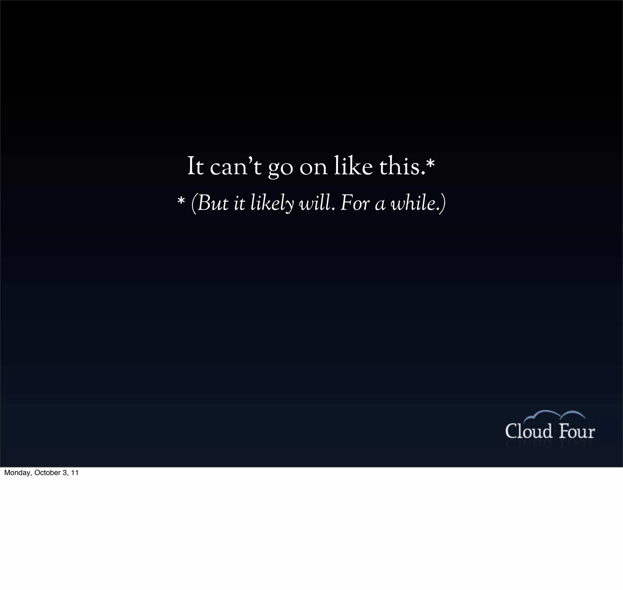 It can’t go on like this.*
                        * (But it likely will. For a while.)




Monday, October 3, 11
 