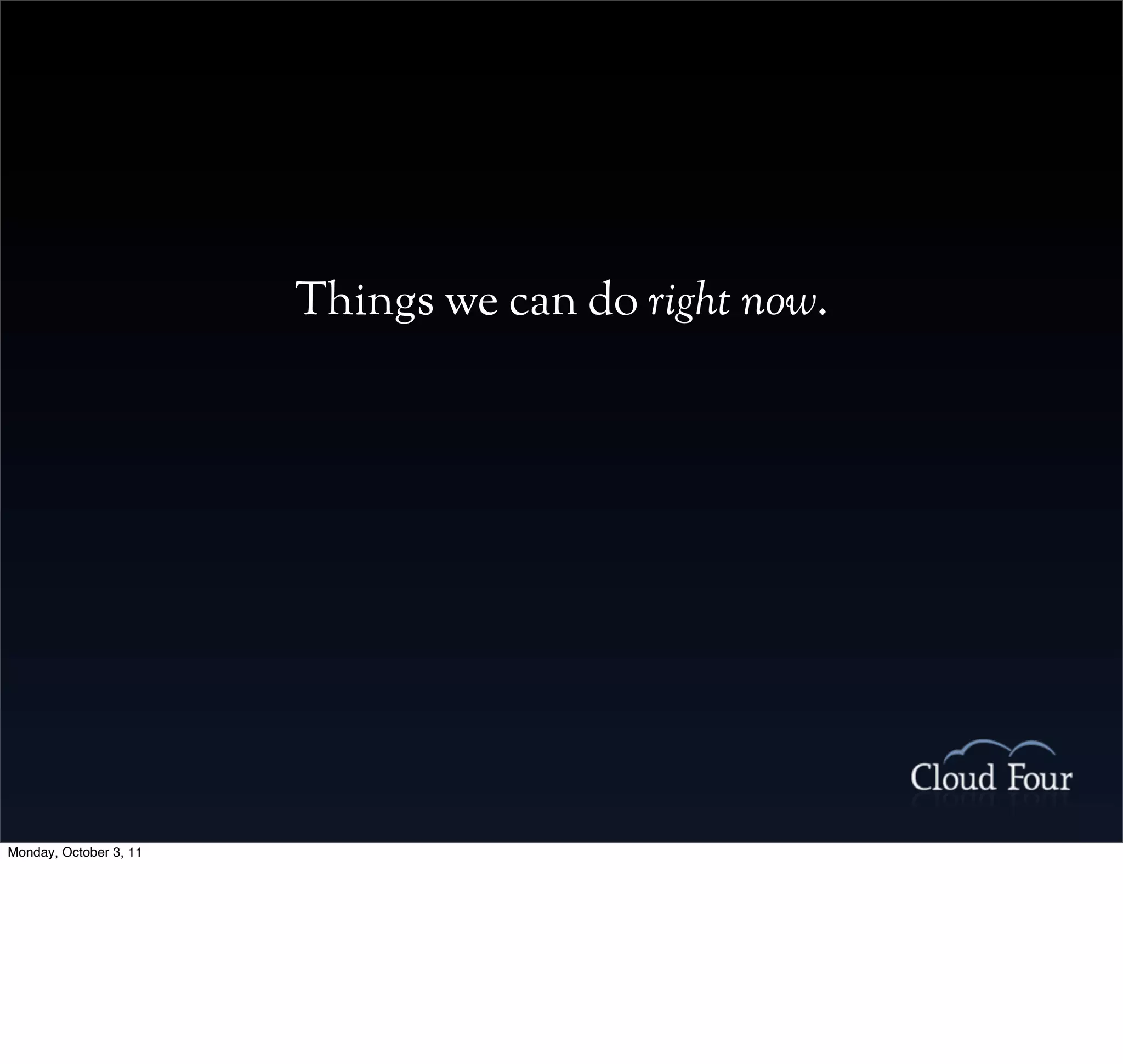 Things we can do right now.




Monday, October 3, 11
 