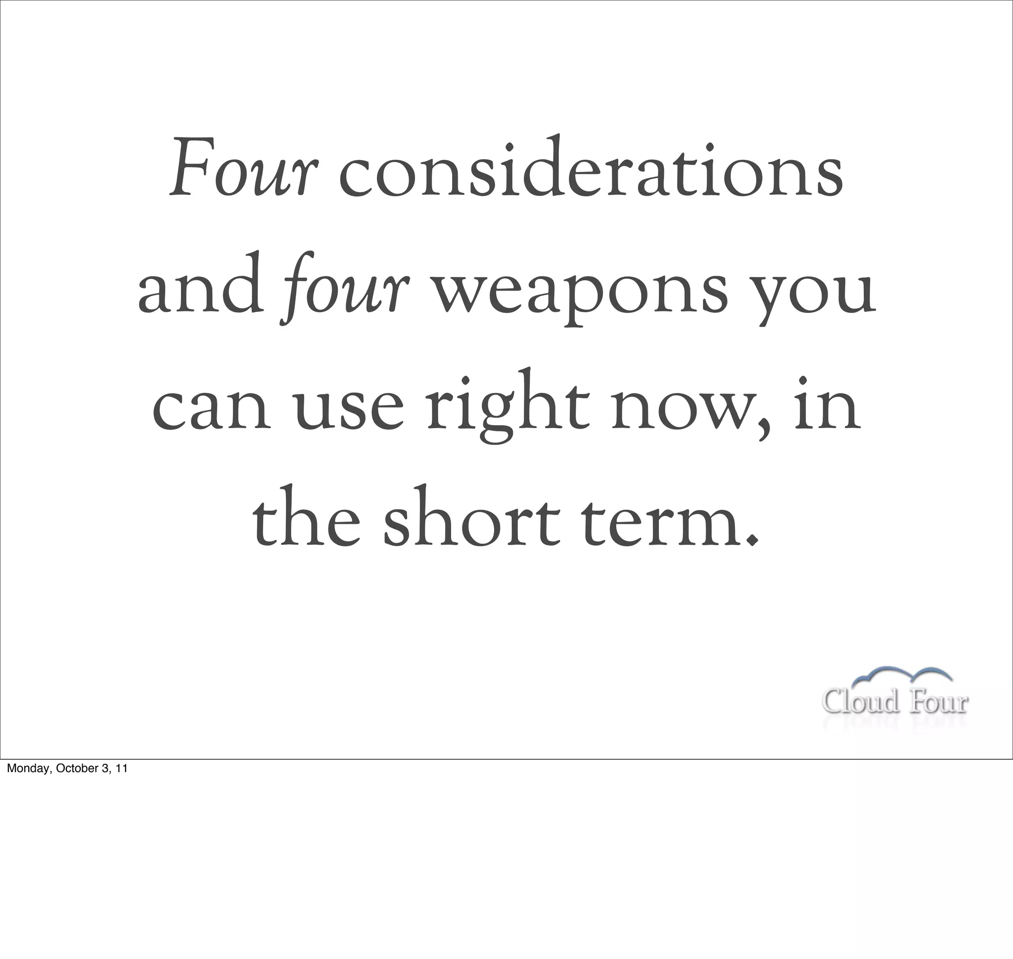 Four considerations
                        and four weapons you
                        can use right now, in
                           the short term.

Monday, October 3, 11
 
