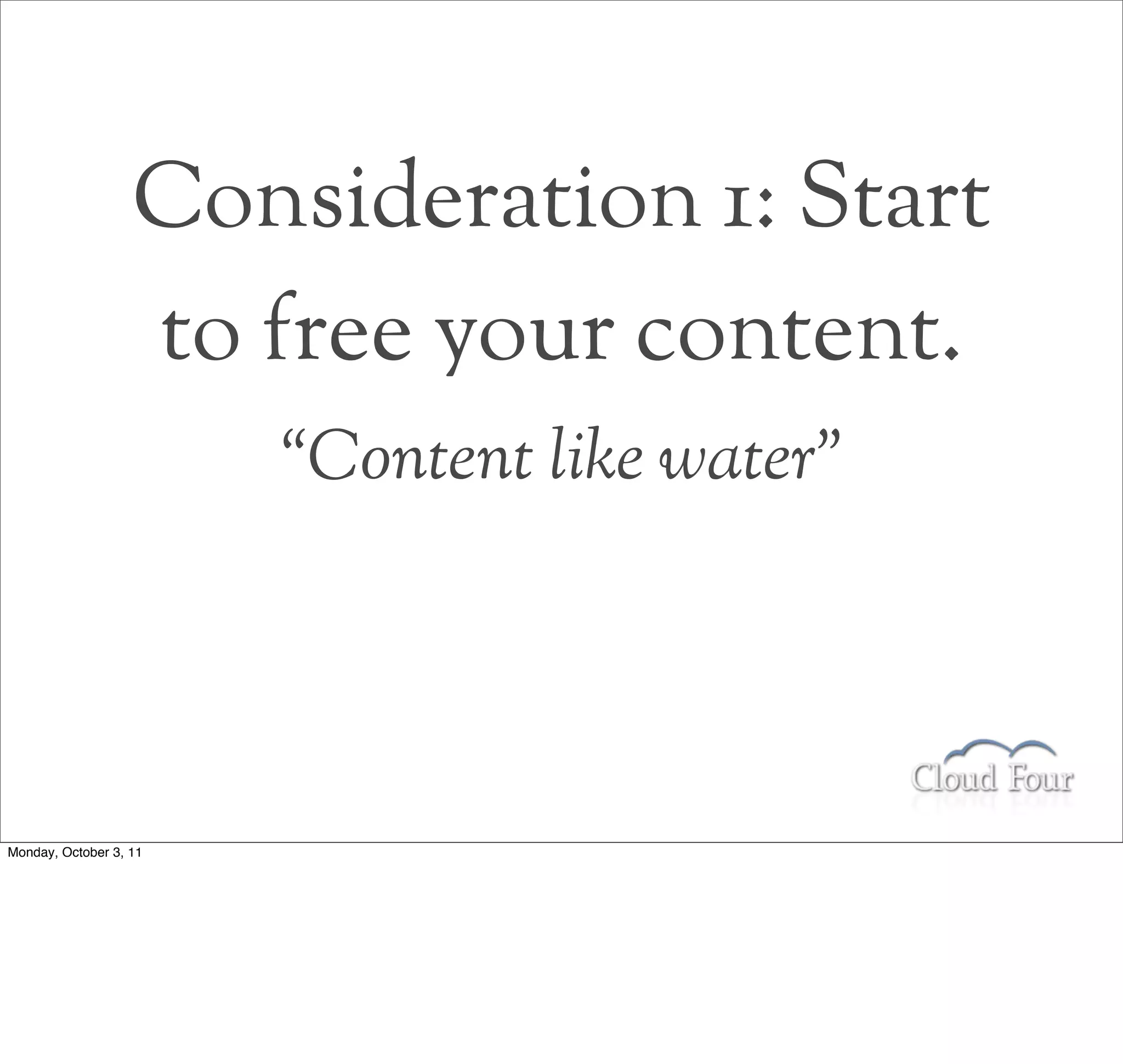 Consideration 1: Start
                   to free your content.
                        “Content like water”




Monday, October 3, 11
 