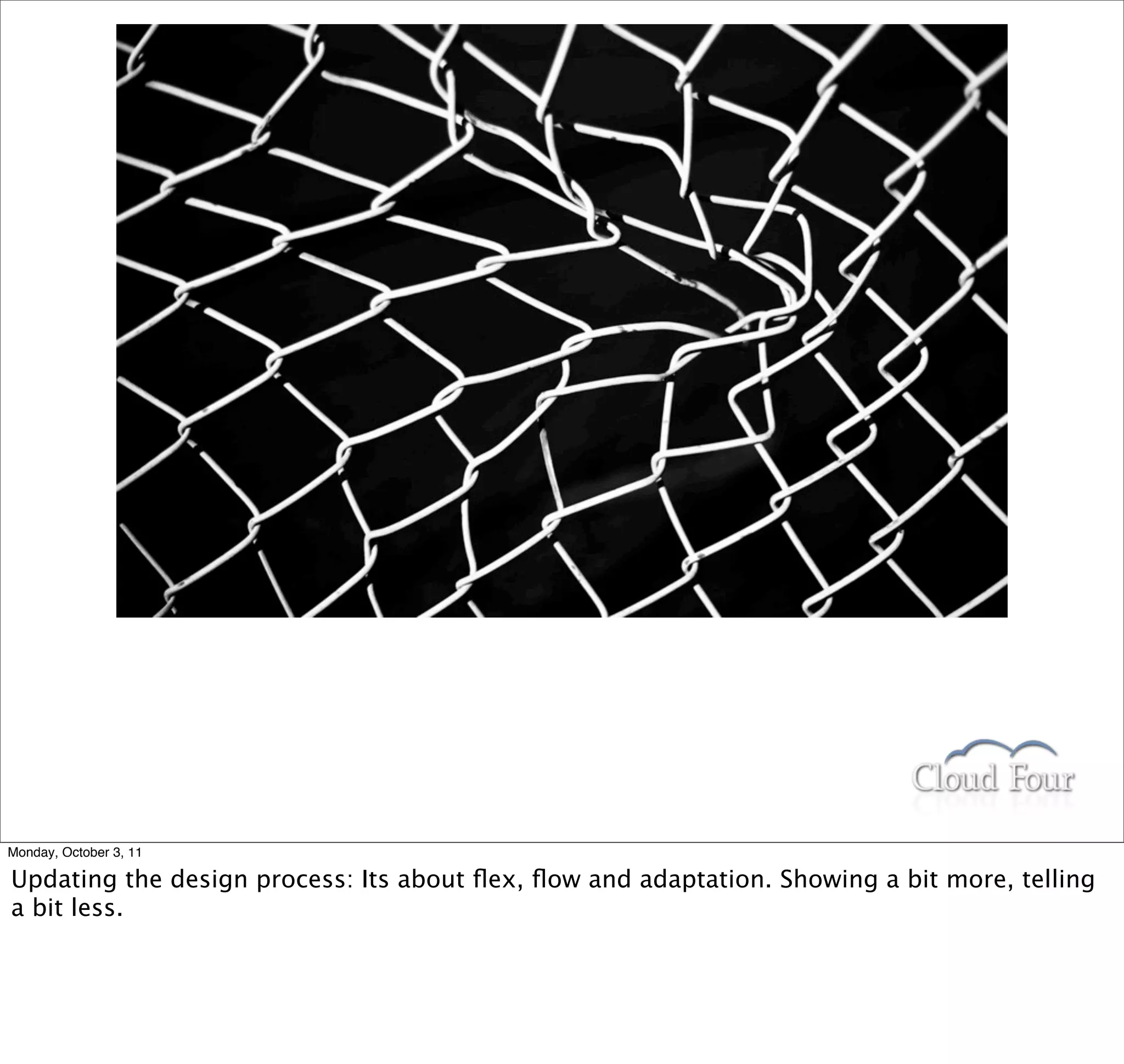 Monday, October 3, 11

Updating the design process: Its about ﬂex, ﬂow and adaptation. Showing a bit more, telling
a bit less.
 