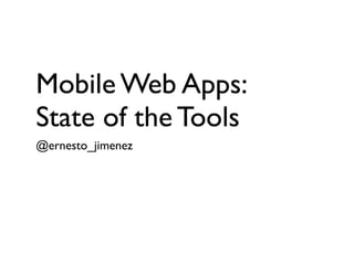 Mobile Web Apps:
State of the Tools
@ernesto_jimenez
 