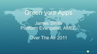 Green your Apps
       James Smith
Platform Evangelist, AMEE

    Over The Air 2011
 