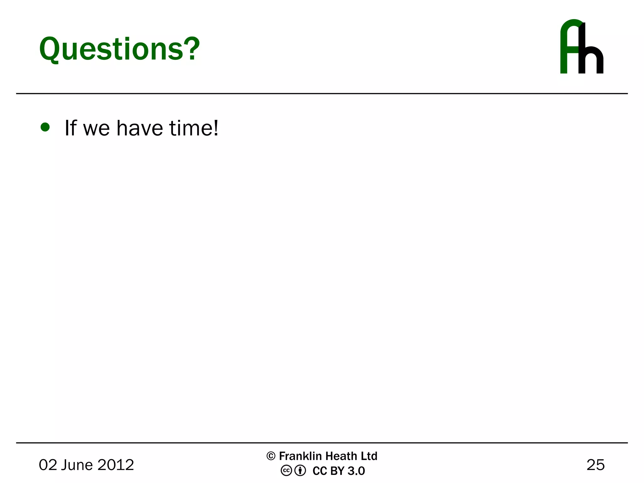 Questions?

 If we have time!




                     © Franklin Heath Ltd
02 June 2012                 CC BY 3.0      25
 