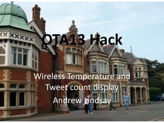 OTA13 Hack
Wireless Temperature and
Tweet count display
Andrew Lindsay
 