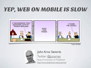 John Arne Sæterås
Twitter: @jonarnes
Head of innovation at Mobiletech
http://www.slideshare.net/jonarnes/
August 18, 2010
YEP, WEB ON MOBILE IS SLOW
 