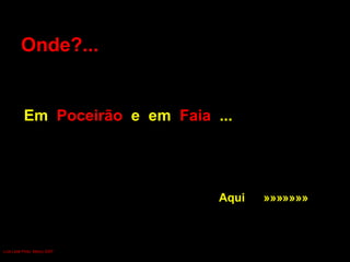Onde?...   Em  Poceirão  e  em  Faia   ...   Aqui  »»»»»»» Luís Leite Pinto, Março 2007 