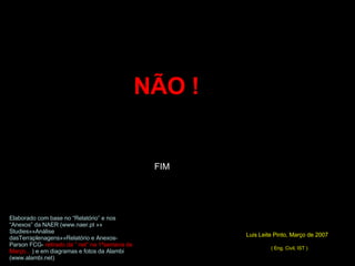 FIM Luis Leite Pinto, Março de 2007   ( Eng. Civil, IST ) Elaborado com base no “Relatório” e nos “Anexos” da NAER (www.naer.pt »» Studies»»Análise dasTerraplenagens»»Relatório e Anexos- Parson FCG-  retirado da ” net” na 1ªsemana de Março...  ) e em diagramas e fotos da Alambi (www.alambi.net) NÃO ! 