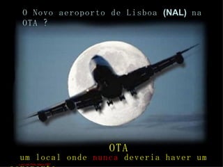 O Novo aeroporto de Lisboa  (NAL)  na OTA ? um local onde  nunca  deveria haver um aeroporto. OTA Luís Leite Pinto, Março 2007 