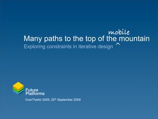 mobile
Many paths to the top of the mountain
Exploring constraints in iterative design ^




OverTheAir 2009, 25th September 2009
 