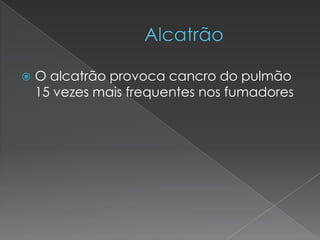       AlcatrãoO alcatrão provoca cancro do pulmão 15 vezes mais frequentes nos fumadores 