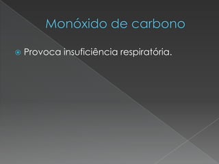 Monóxido de carbonoProvoca insuficiência respiratória.