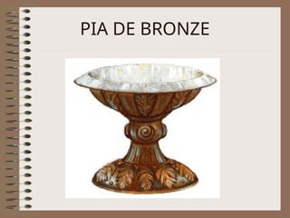 PIA DE BRONZE
 