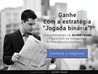 Ganhe
com a estratégia
“Jogada binária”!
Use a estratégia na
e lucre com as transações
das opções binárias!
Jogada Binária
Comece a negociar
 