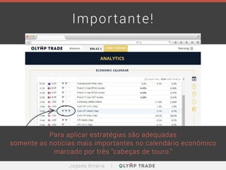 Importante!
Para aplicar estratégias são adequadas
somente as notícias mais importantes no calendário econômico
marcado por três "cabeças de touro."
Jogada Binária
 
