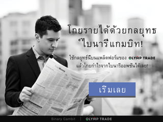โกยรายได้ด้วยกลยุทธ
์ไบนารี่แกมบิท!
ใช้กลยุทธ์นี้บนแพล็ตฟอร์มของ
แล้วโกยกำไรจากไบนารี่ออพชั่นได้เลย!
Binary Gambit
เริ่มเลย
 